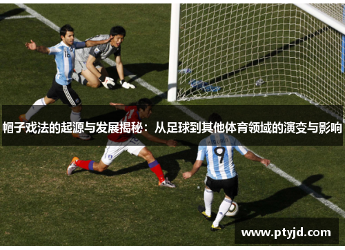 帽子戏法的起源与发展揭秘:从足球到其他体育领域的演变与影响 帽子戏法的起源与发展揭秘:从足球到其他体育领域的演变与影响
